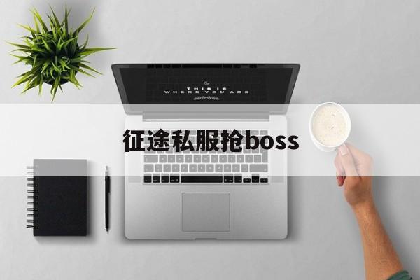 传奇私服抢boss,传奇手游抢boss技巧