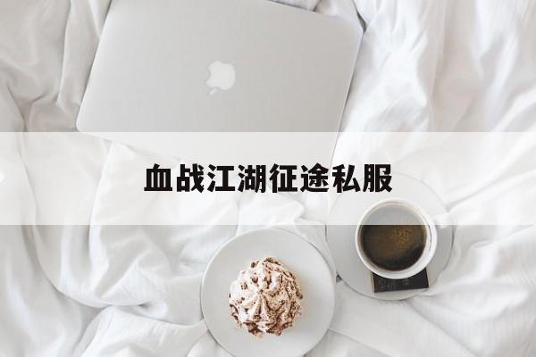 血战江湖传奇私服,巨人网络原始传奇官网