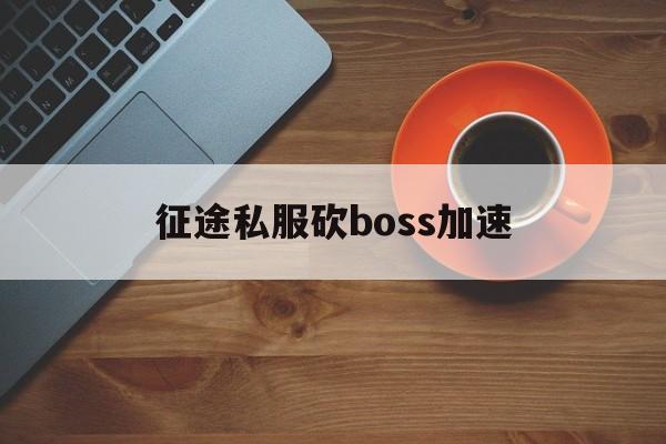 传奇私服砍boss加速,传奇打boss最快的职业